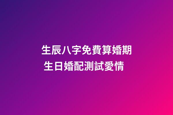 生辰八字免費算婚期 生日婚配測試愛情